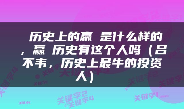  历史上的嬴傒是什么样的，赢摎历史有这个人吗（吕不韦，历史上最牛的投资人） 