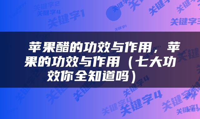  苹果醋的功效与作用，苹果的功效与作用（七大功效你全知道吗） 
