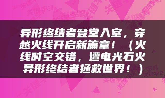 异形终结者登堂入室，穿越火线开启新篇章！（火线时空交错，遭电光石火异形终结者拯救世界！）
