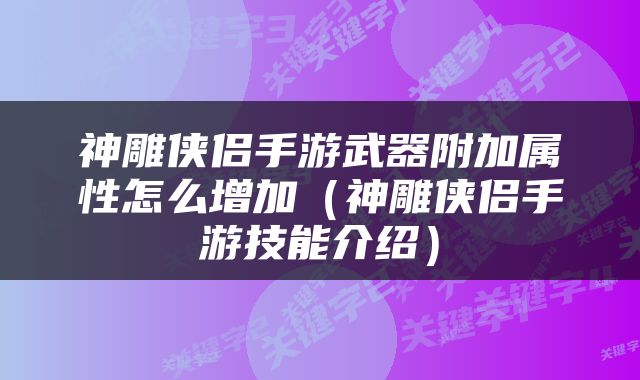 神雕侠侣手游武器附加属性怎么增加（神雕侠侣手游技能介绍）