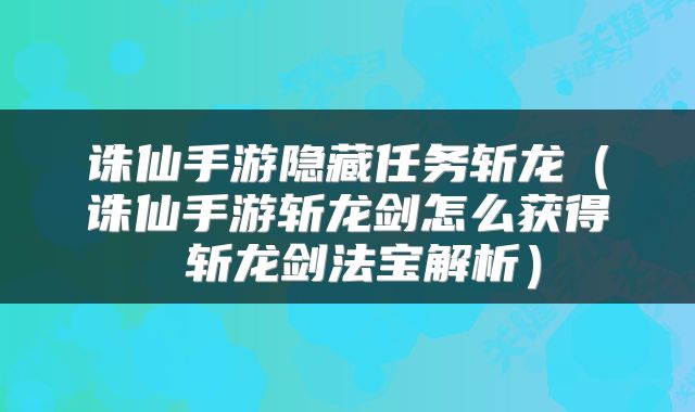 诛仙手游隐藏任务斩龙（诛仙手游斩龙剑怎么获得 斩龙剑法宝解析）