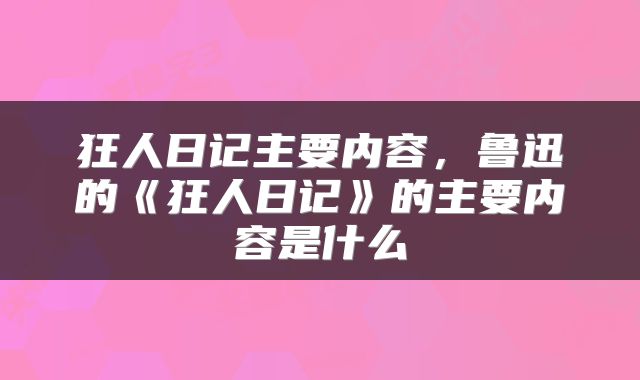 狂人日记主要内容，鲁迅的《狂人日记》的主要内容是什么