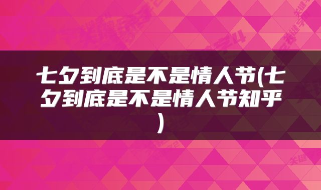 七夕到底是不是情人节(七夕到底是不是情人节知乎)