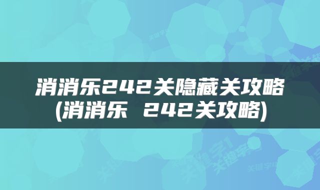 消消乐242关隐藏关攻略(消消乐 242关攻略)