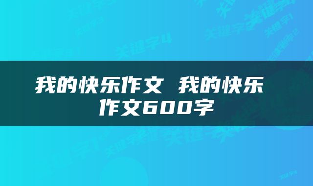 我的快乐作文 我的快乐 作文600字