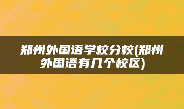 郑州外国语学校分校(郑州外国语有几个校区)