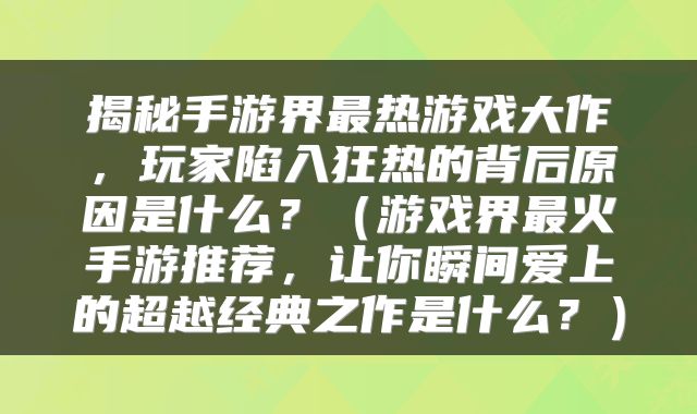 揭秘手游界最热游戏大作，玩家陷入狂热的背后原因是什么？（游戏界最火手游推荐，让你瞬间爱上的超越经典之作是什么？）