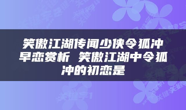 笑傲江湖传闻少侠令狐冲早恋赏析 笑傲江湖中令狐冲的初恋是
