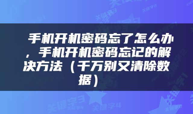  手机开机密码忘了怎么办，手机开机密码忘记的解决方法（千万别又清除数据） 