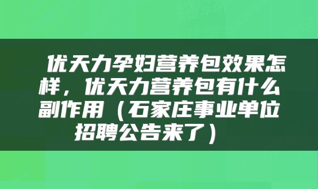  优天力孕妇营养包效果怎样，优天力营养包有什么副作用（石家庄事业单位招聘公告来了） 
