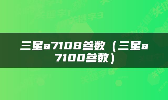 三星a7108参数（三星a7100参数）