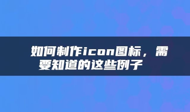  如何制作icon图标，需要知道的这些例子 