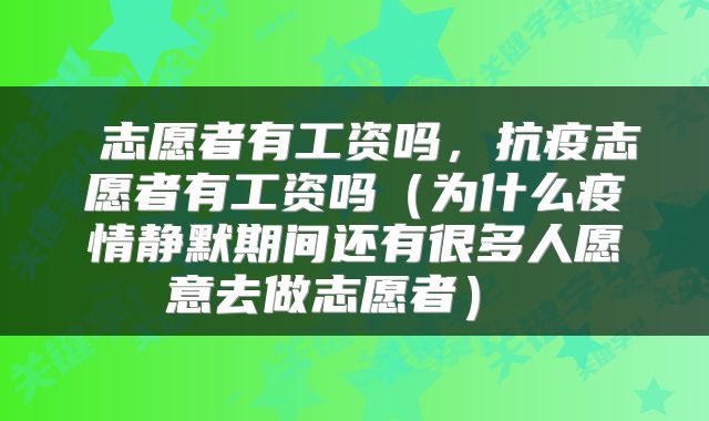  志愿者有工资吗，抗疫志愿者有工资吗（为什么疫情静默期间还有很多人愿意去做志愿者） 