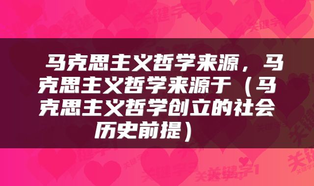  马克思主义哲学来源，马克思主义哲学来源于（马克思主义哲学创立的社会历史前提） 