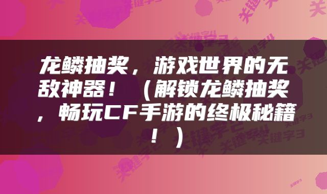 龙鳞抽奖，游戏世界的无敌神器！（解锁龙鳞抽奖，畅玩CF手游的终极秘籍！）