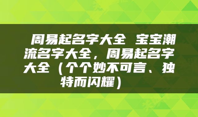  周易起名字大全 宝宝潮流名字大全，周易起名字大全（个个妙不可言、独特而闪耀） 