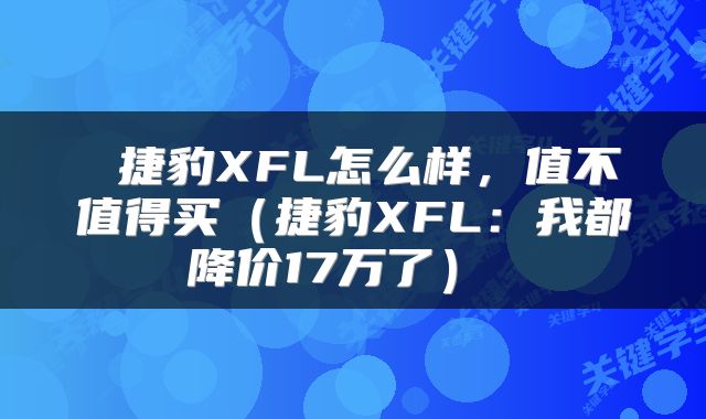  捷豹XFL怎么样，值不值得买（捷豹XFL：我都降价17万了） 