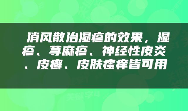  消风散治湿疹的效果，湿疹、荨麻疹、神经性皮炎、皮癣、皮肤瘙痒皆可用 