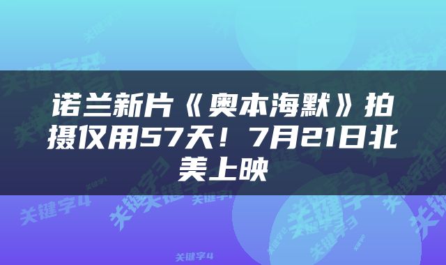 诺兰新片《奥本海默》拍摄仅用57天！7月21日北美上映