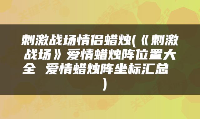 刺激战场情侣蜡烛(《刺激战场》爱情蜡烛阵位置大全 爱情蜡烛阵坐标汇总  )