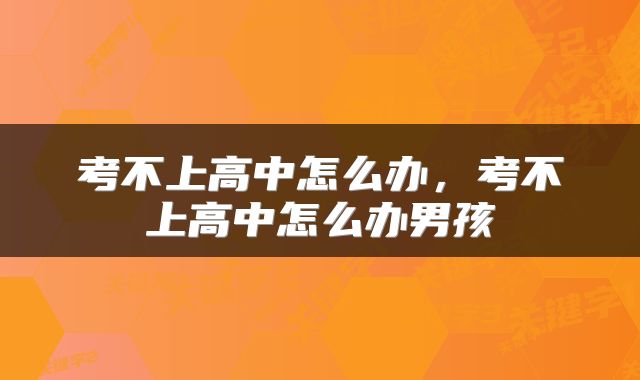 考不上高中怎么办，考不上高中怎么办男孩