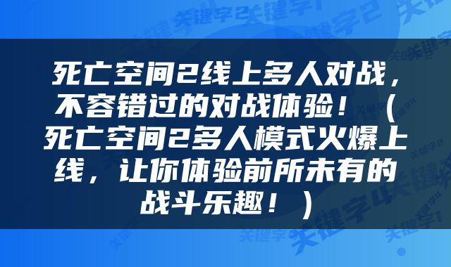 死亡空间2线上多人对战，不容错过的对战体验！（死亡空间2多人模式火爆上线，让你体验前所未有的战斗乐趣！）