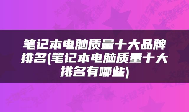 笔记本电脑质量十大品牌排名(笔记本电脑质量十大排名有哪些)