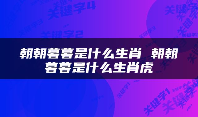 朝朝暮暮是什么生肖 朝朝暮暮是什么生肖虎