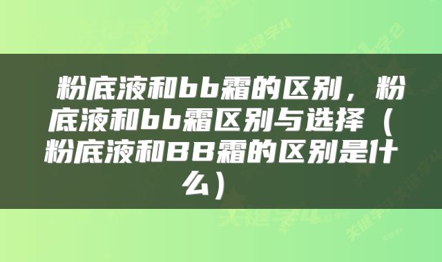  粉底液和bb霜的区别，粉底液和bb霜区别与选择（粉底液和BB霜的区别是什么） 