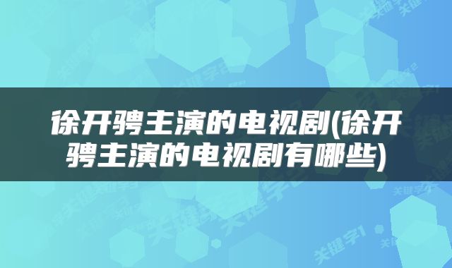 徐开骋主演的电视剧(徐开骋主演的电视剧有哪些)