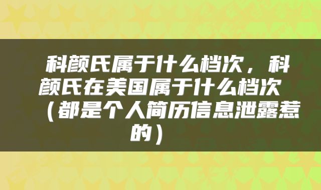  科颜氏属于什么档次，科颜氏在美国属于什么档次（都是个人简历信息泄露惹的） 