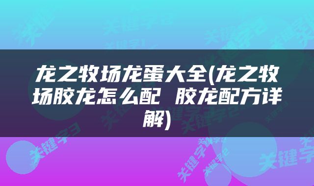 龙之牧场龙蛋大全(龙之牧场胶龙怎么配 胶龙配方详解)