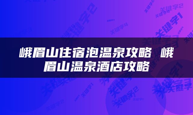 峨眉山住宿泡温泉攻略 峨眉山温泉酒店攻略