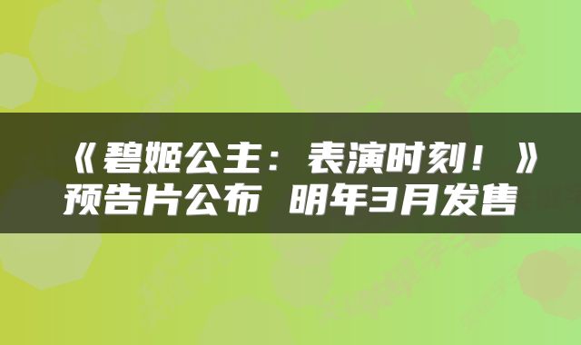 《碧姬公主:表演时刻!》预告片公布 明年3月发售