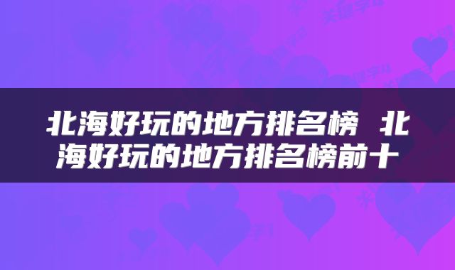 北海好玩的地方排名榜 北海好玩的地方排名榜前十