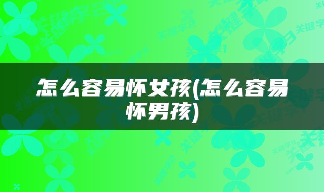怎么容易怀女孩(怎么容易怀男孩)