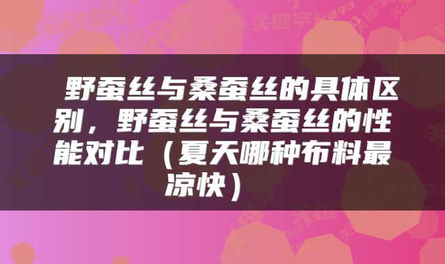  野蚕丝与桑蚕丝的具体区别，野蚕丝与桑蚕丝的性能对比（夏天哪种布料最凉快） 