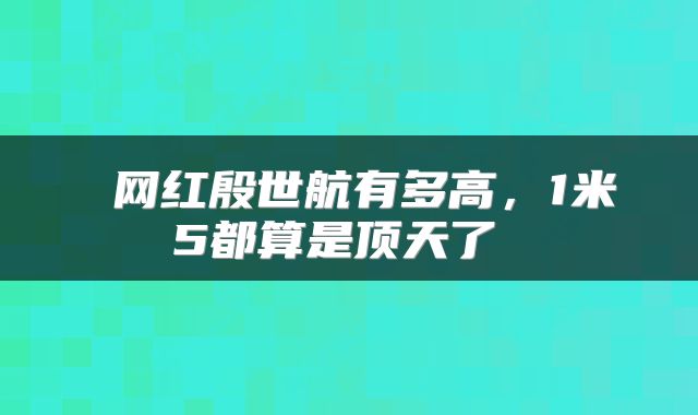  网红殷世航有多高，1米5都算是顶天了 