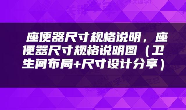  座便器尺寸规格说明，座便器尺寸规格说明图（卫生间布局+尺寸设计分享） 