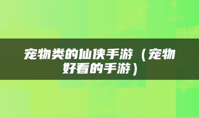 宠物类的仙侠手游（宠物好看的手游）