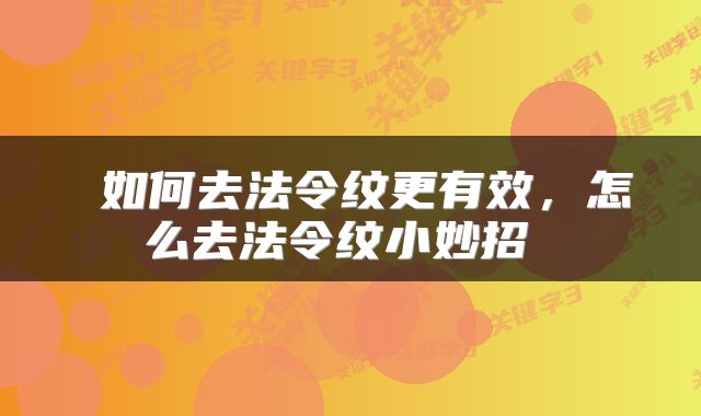  如何去法令纹更有效，怎么去法令纹小妙招 