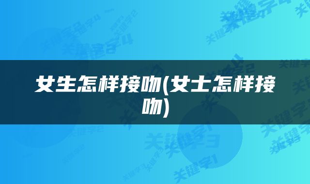 女生怎样接吻(女士怎样接吻)