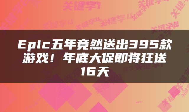 Epic五年竟然送出395款游戏!年底大促即将狂送16天