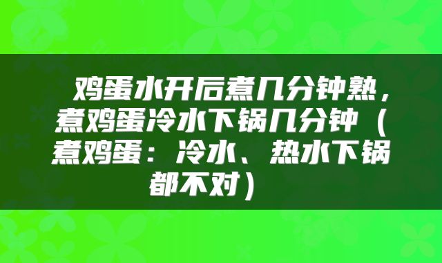  鸡蛋水开后煮几分钟熟，煮鸡蛋冷水下锅几分钟（煮鸡蛋：冷水、热水下锅都不对） 