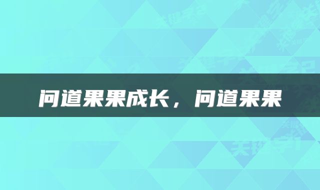 问道果果成长，问道果果