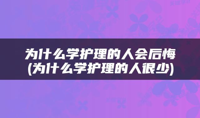 为什么学护理的人会后悔(为什么学护理的人很少)