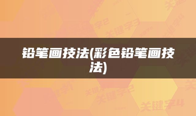 铅笔画技法(彩色铅笔画技法)