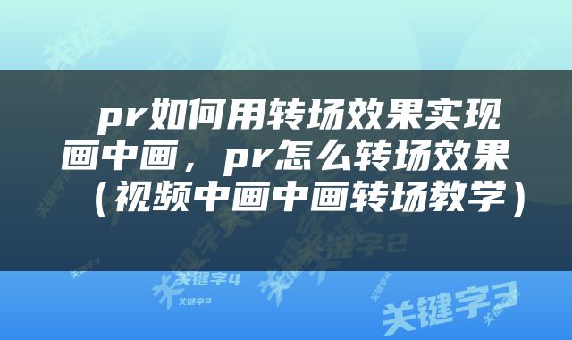  pr如何用转场效果实现画中画，pr怎么转场效果（视频中画中画转场教学） 