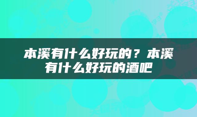 本溪有什么好玩的？本溪有什么好玩的酒吧