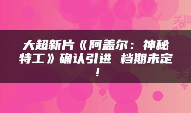 大超新片《阿盖尔：神秘特工》确认引进 档期未定！